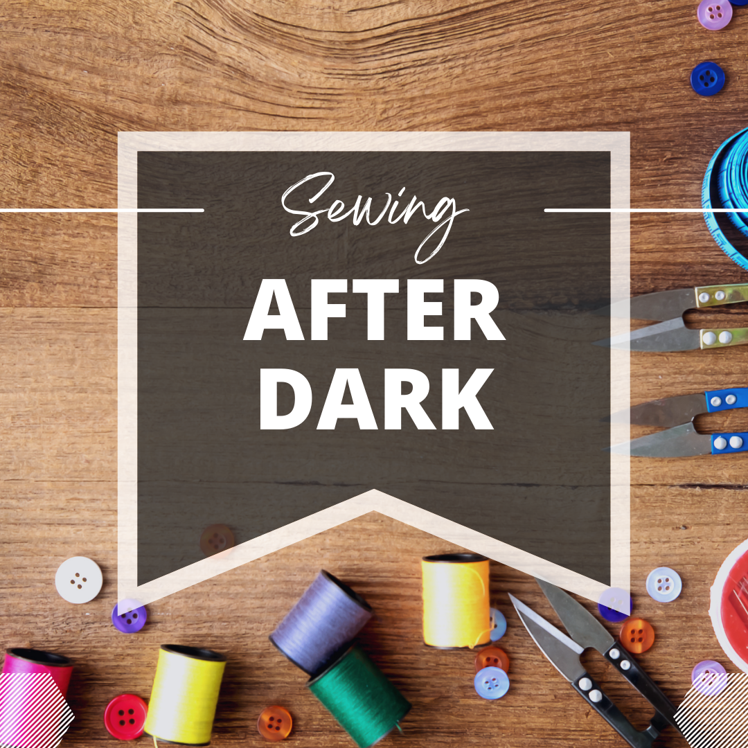 Sewing After Dark - Fridays!